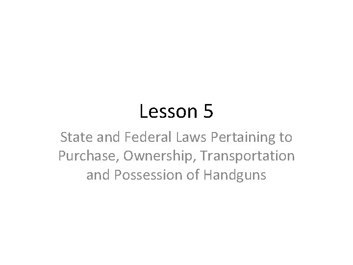 Lesson 5 State and Federal Laws Pertaining to Purchase, Ownership, Transportation and Possession of