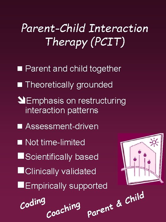 Parent-Child Interaction Therapy (PCIT) n Parent and child together n Theoretically grounded îEmphasis on