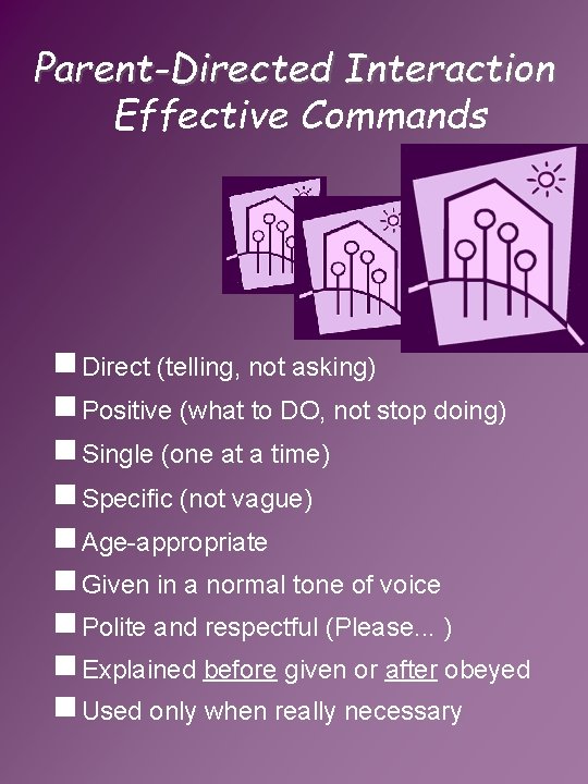 Parent-Directed Interaction Effective Commands g Direct (telling, not asking) g Positive (what to DO,