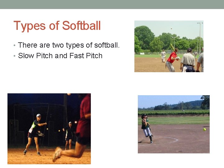 Types of Softball • There are two types of softball. • Slow Pitch and