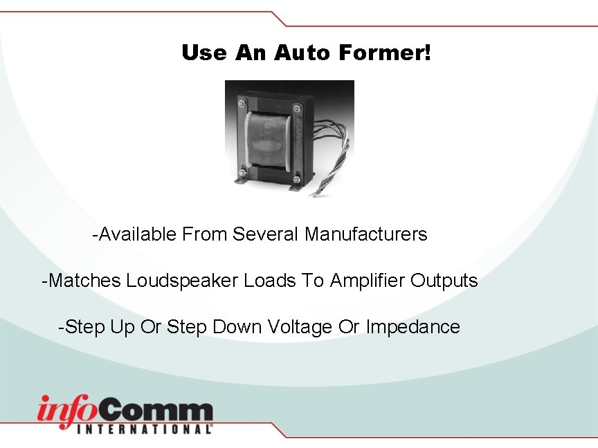 Use An Auto Former! -Available From Several Manufacturers -Matches Loudspeaker Loads To Amplifier Outputs