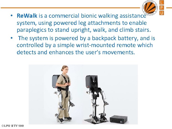 • Re. Walk is a commercial bionic walking assistance system, using powered leg  • Re. Walk is a commercial bionic walking assistance system, using powered leg