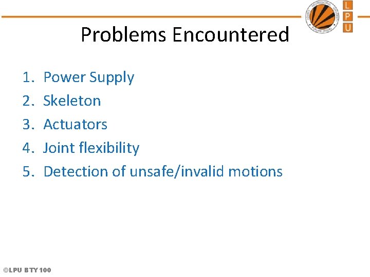 Problems Encountered 1. 2. 3. 4. 5. Power Supply Skeleton Actuators Joint flexibility Detection Problems Encountered 1. 2. 3. 4. 5. Power Supply Skeleton Actuators Joint flexibility Detection
