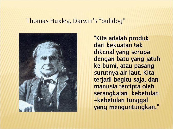 Thomas Huxley, Darwin’s “bulldog” “Kita adalah produk dari kekuatan tak dikenal yang serupa dengan