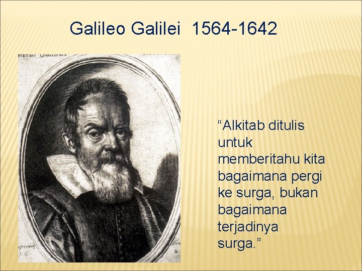 Galileo Galilei 1564 -1642 “Alkitab ditulis untuk memberitahu kita bagaimana pergi ke surga, bukan