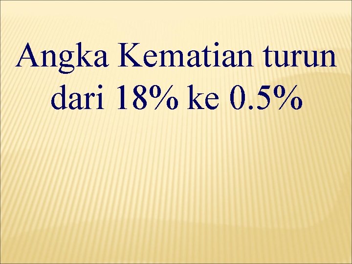 Angka Kematian turun dari 18% ke 0. 5% 