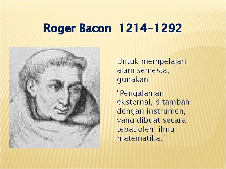 Roger Bacon 1214 -1292 Untuk mempelajari alam semesta, gunakan “Pengalaman eksternal, ditambah dengan instrumen,