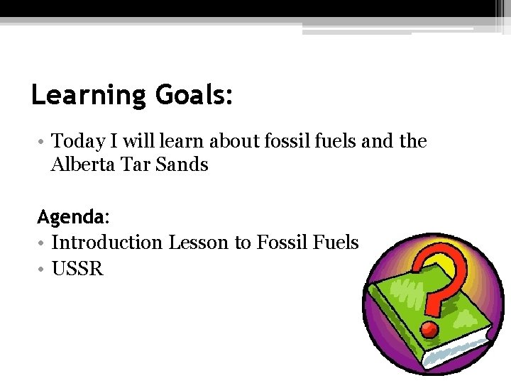 Learning Goals: • Today I will learn about fossil fuels and the Alberta Tar