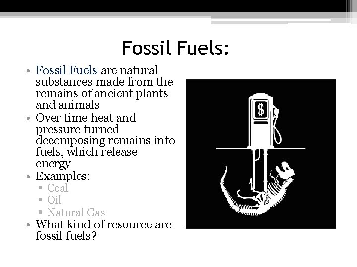 Fossil Fuels: • Fossil Fuels are natural substances made from the remains of ancient