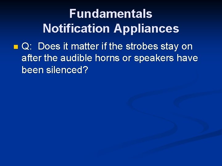 Fundamentals Notification Appliances n Q: Does it matter if the strobes stay on after