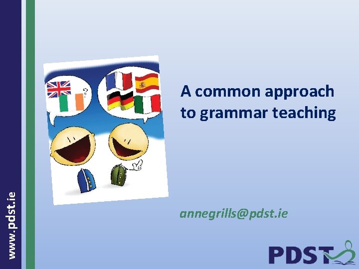 www. pdst. ie A common approach to grammar teaching annegrills@pdst. ie 