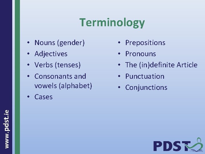 Terminology Nouns (gender) Adjectives Verbs (tenses) Consonants and vowels (alphabet) • Cases www. pdst.