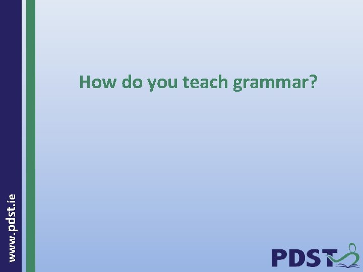 www. pdst. ie How do you teach grammar? 