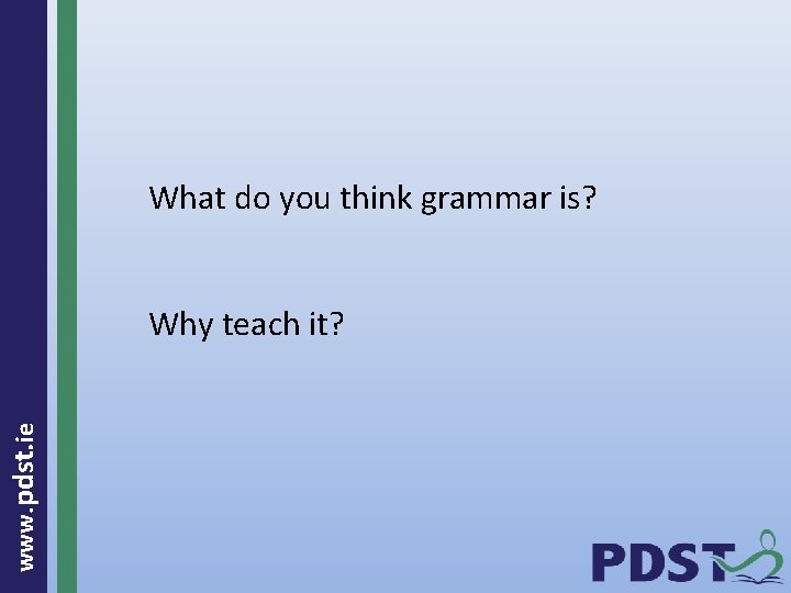 What do you think grammar is? www. pdst. ie Why teach it? 