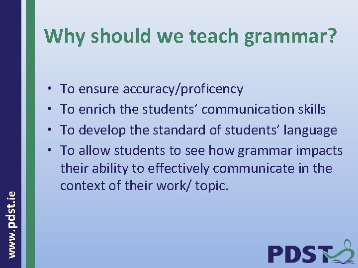 Why should we teach grammar? www. pdst. ie • • To ensure accuracy/proficency To