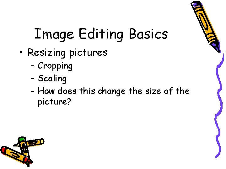 Image Editing Basics • Resizing pictures – Cropping – Scaling – How does this