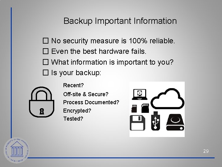 Backup Important Information � No security measure is 100% reliable. � Even the best