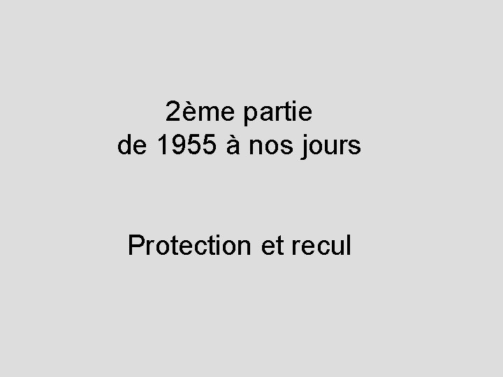 2ème partie de 1955 à nos jours Protection et recul 