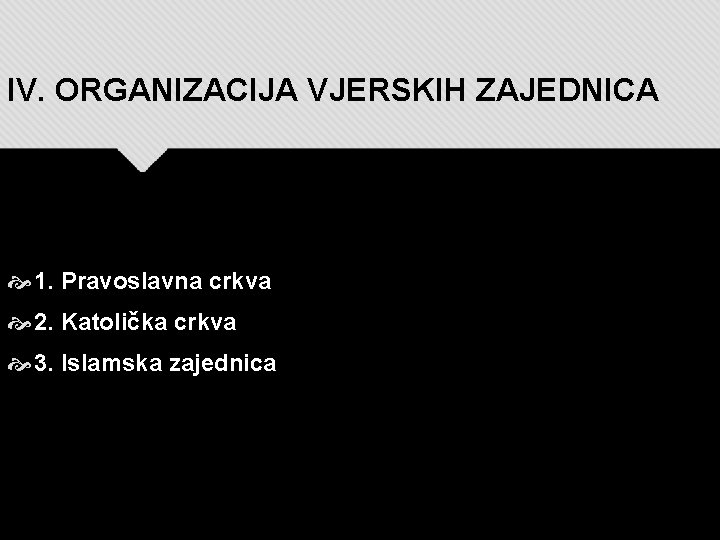 IV. ORGANIZACIJA VJERSKIH ZAJEDNICA 1. Pravoslavna crkva 2. Katolička crkva 3. Islamska zajednica 