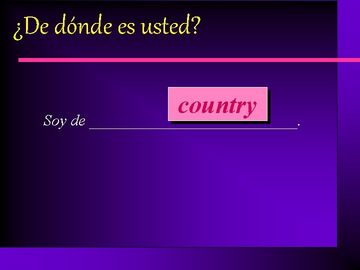 ¿De dónde es usted? country Soy de _____________. 