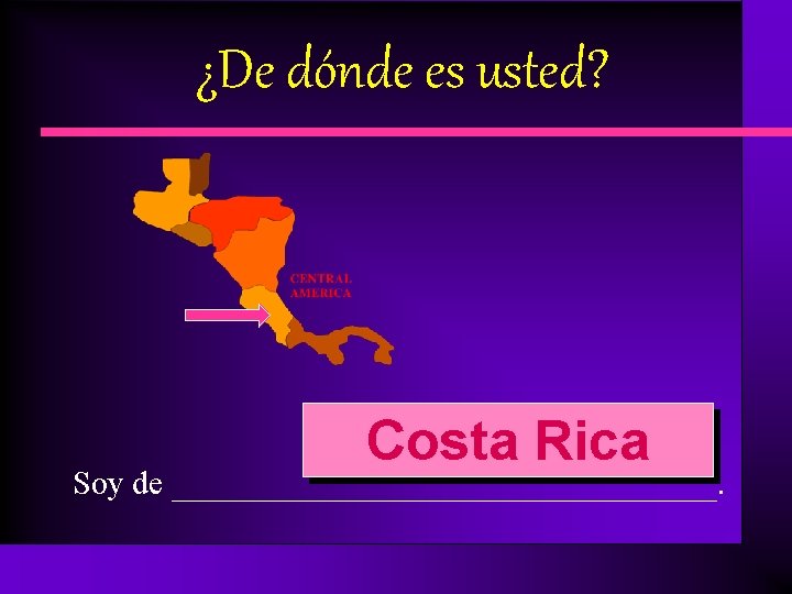 ¿De dónde es usted? Costa Rica Soy de ________________. 