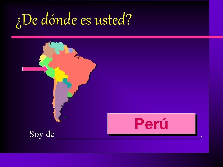 ¿De dónde es usted? Perú Soy de _______________. 