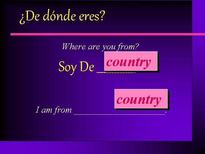 ¿De dónde eres? Where are you from? country Soy De _______. country I am