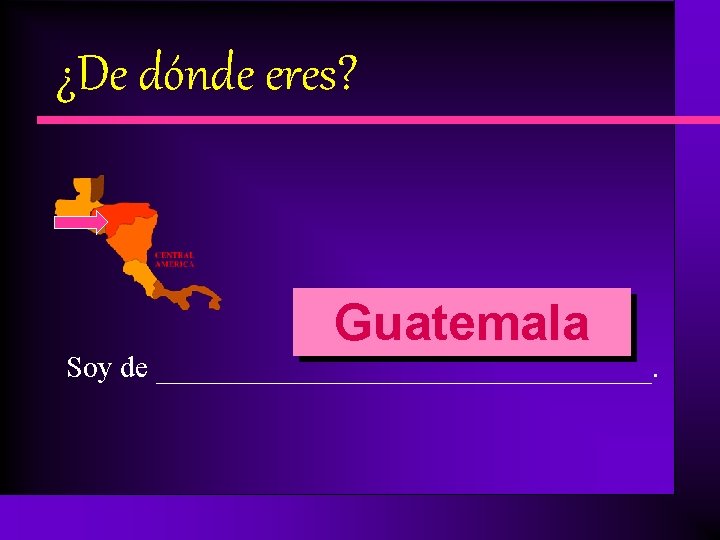 ¿De dónde eres? Guatemala Soy de ________________. 