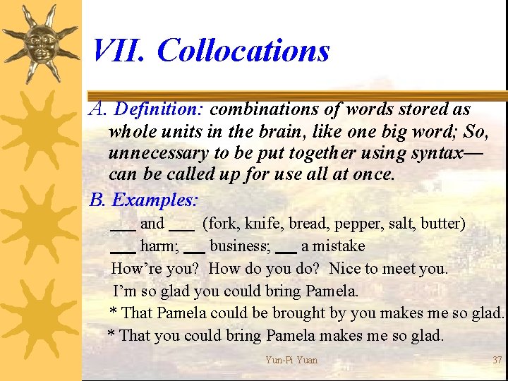 VII. Collocations A. Definition: combinations of words stored as whole units in the brain,