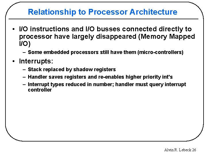 Relationship to Processor Architecture • I/O instructions and I/O busses connected directly to processor