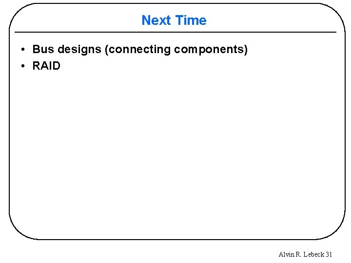 Next Time • Bus designs (connecting components) • RAID Alvin R. Lebeck 31 