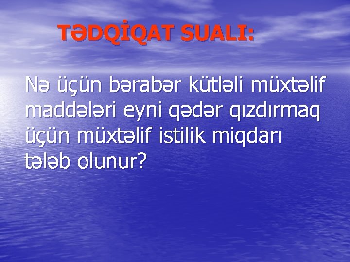 TƏDQİQAT SUALI: Nə üçün bərabər kütləli müxtəlif maddələri eyni qədər qızdırmaq üçün müxtəlif istilik