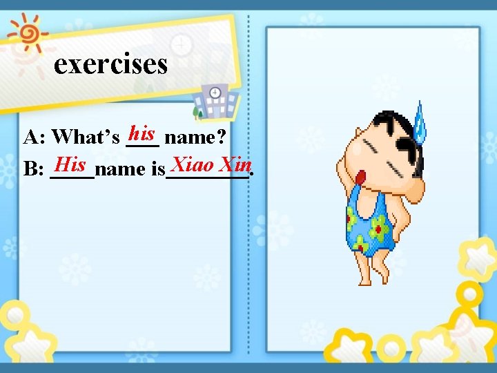 exercises A: What’s his name? B: His name is Xiao Xin. 