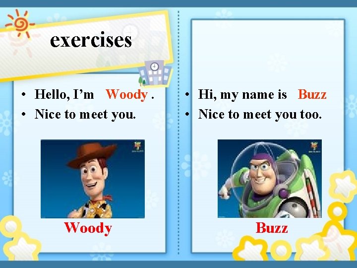 exercises • Hello, I’m Woody. • Nice to meet you. Woody • Hi, my