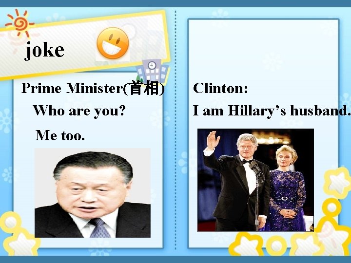 joke Prime Minister(首相) Who are you? Me too. Clinton: I am Hillary’s husband. 