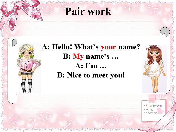Pair work A: Hello! What’s your name? B: My name’s … A: I’m …