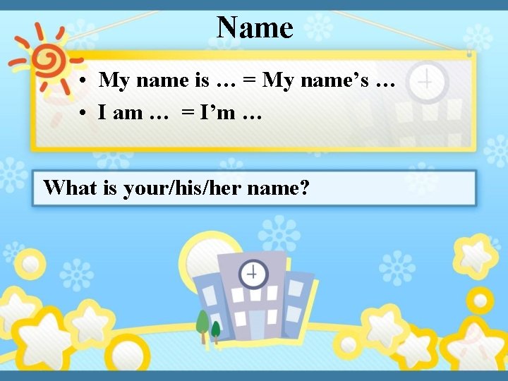 Name • My name is … = My name’s … • I am …