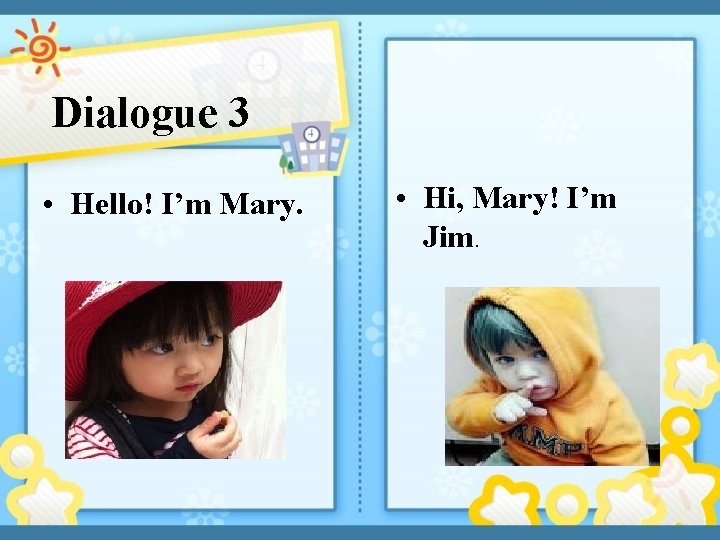 Dialogue 3 • Hello! I’m Mary. • Hi, Mary! I’m Jim. 