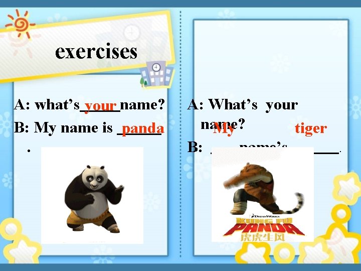 exercises A: what’s your name? B: My name is panda. A: What’s your name?