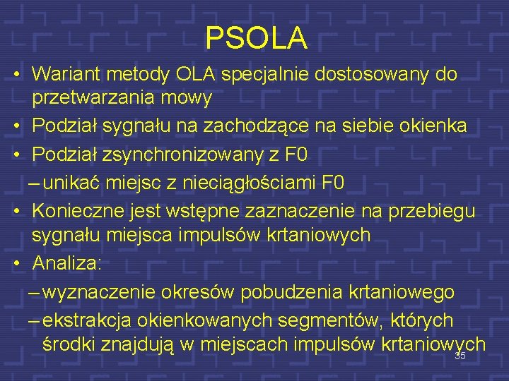 PSOLA • Wariant metody OLA specjalnie dostosowany do przetwarzania mowy • Podział sygnału na