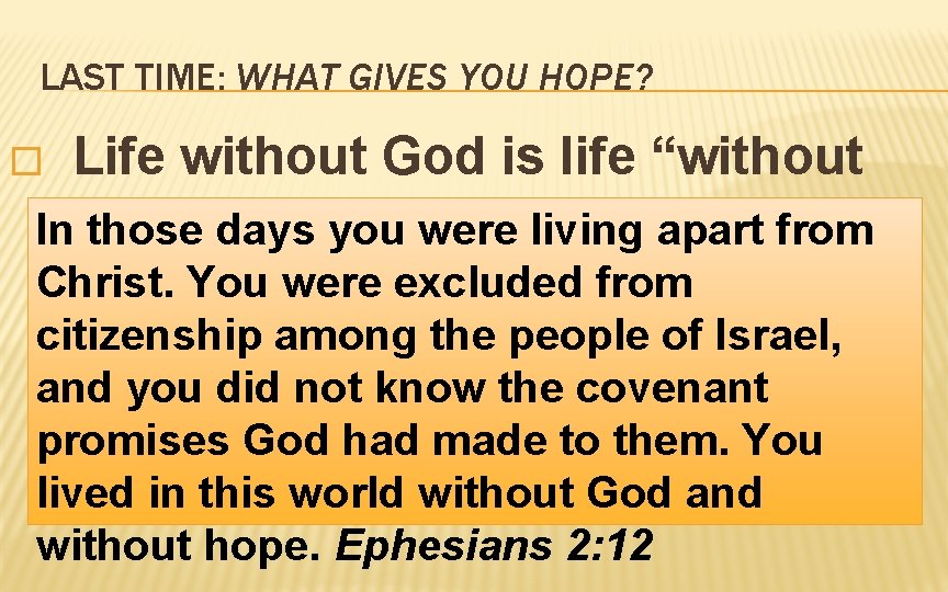 LAST TIME: WHAT GIVES YOU HOPE? Life without God is life “without In. Hope.