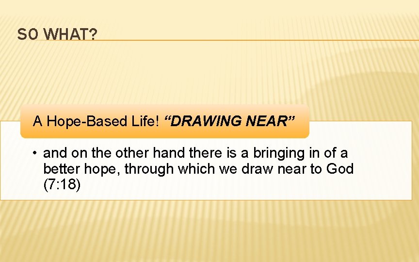 SO WHAT? A Hope-Based Life! “DRAWING NEAR” • and on the other hand there