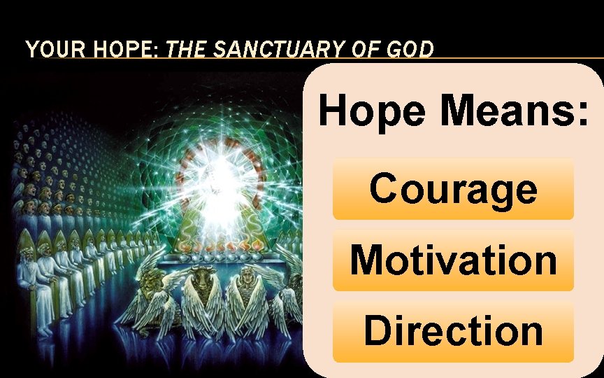 YOUR HOPE: THE SANCTUARY OF GOD Hope Means: Courage Motivation Direction 