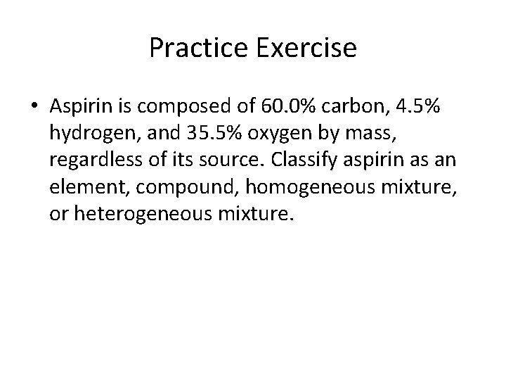 Practice Exercise • Aspirin is composed of 60. 0% carbon, 4. 5% hydrogen, and