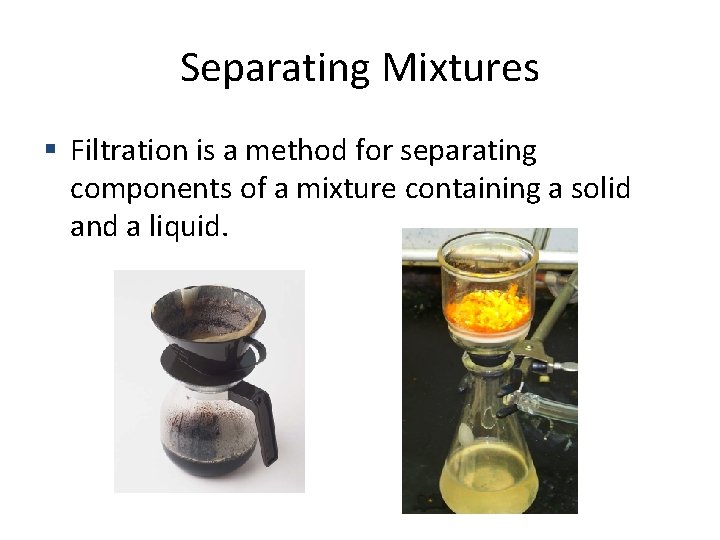 Separating Mixtures Filtration is a method for separating components of a mixture containing a