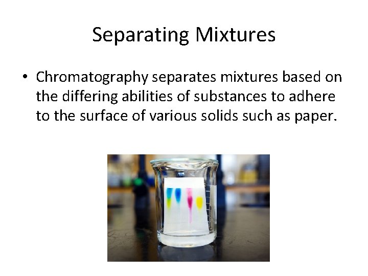 Separating Mixtures • Chromatography separates mixtures based on the differing abilities of substances to