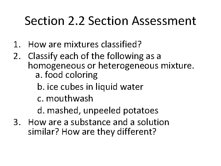 Section 2. 2 Section Assessment 1. How are mixtures classified? 2. Classify each of