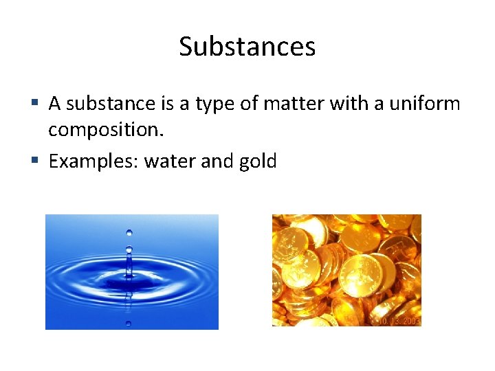 Substances A substance is a type of matter with a uniform composition. Examples: water