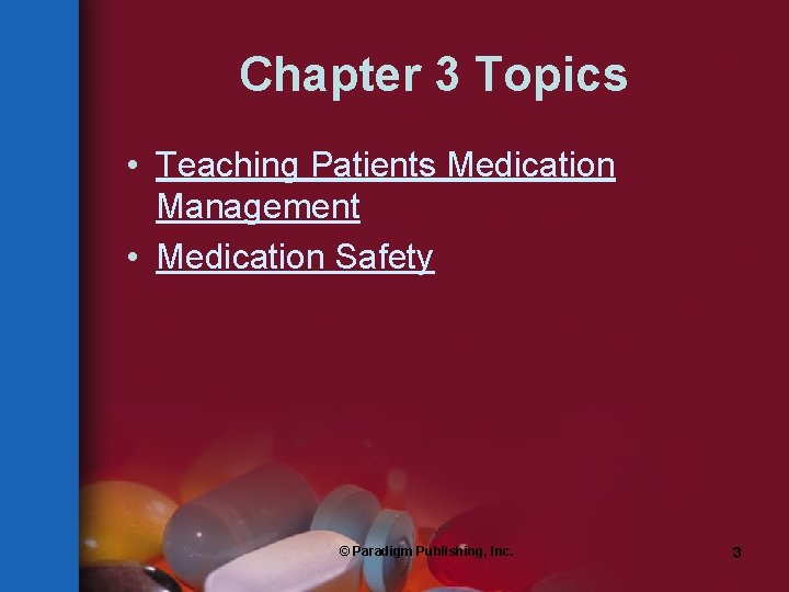 Chapter 3 Topics • Teaching Patients Medication Management • Medication Safety © Paradigm Publishing,