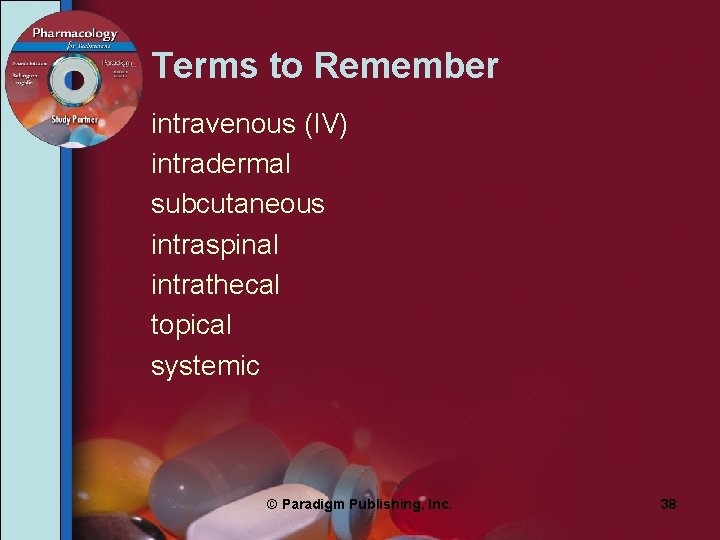 Terms to Remember intravenous (IV) intradermal subcutaneous intraspinal intrathecal topical systemic © Paradigm Publishing,